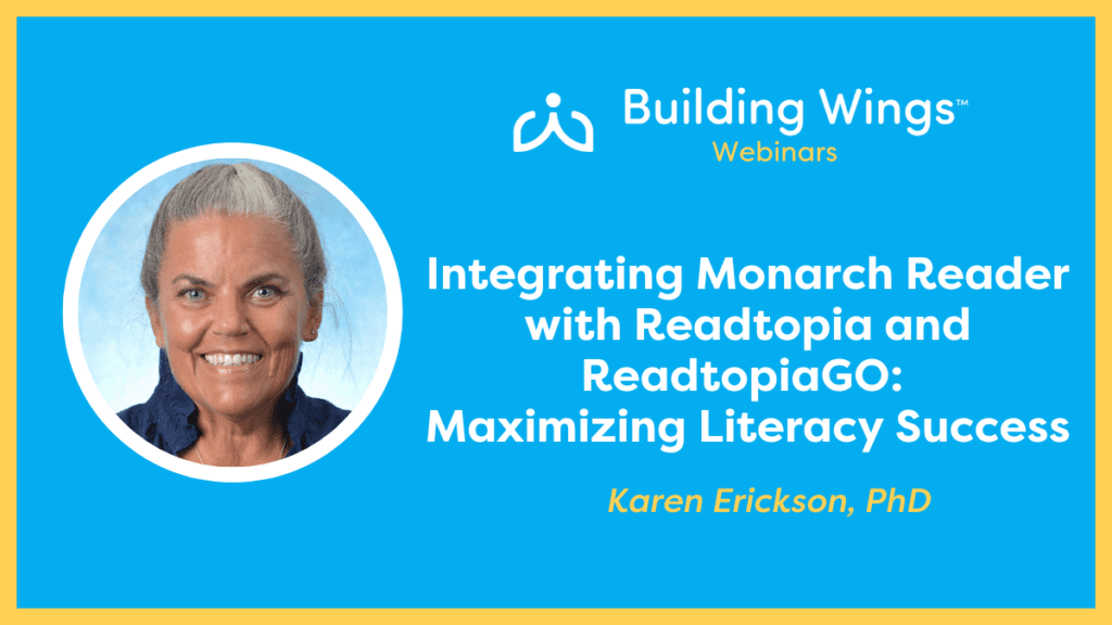 Photo of Dr. Karen Erickson and the title of her Building Wings webinar: Integrating Monarch Readert with Readtopia and ReadtopiaGo.